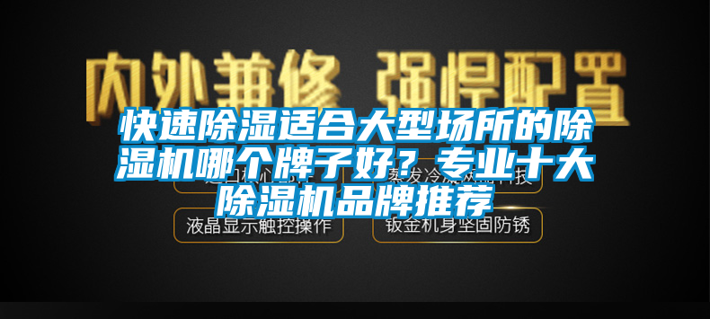 快速除濕適合大型場所的除濕機(jī)哪個(gè)牌子好？專業(yè)十大除濕機(jī)品牌推薦