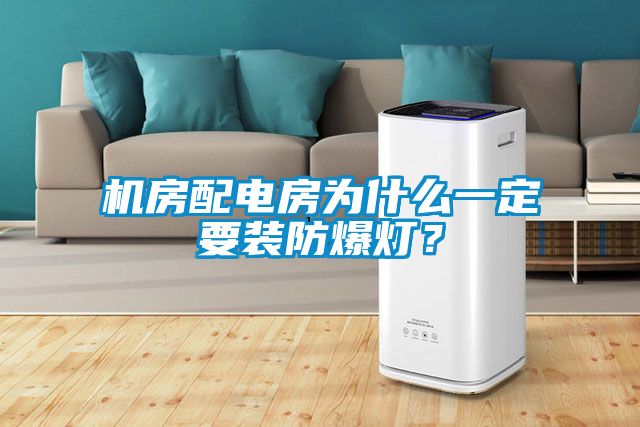 機(jī)房配電房為什么一定要裝防爆燈？