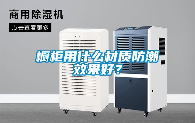 櫥柜用什么材質(zhì)防潮效果好？