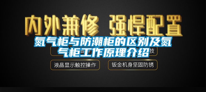 氮氣柜與防潮柜的區(qū)別及氮氣柜工作原理介紹