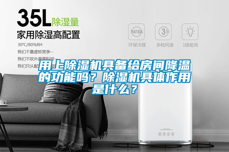 用上除濕機具備給房間降溫的功能嗎？除濕機具體作用是什么？