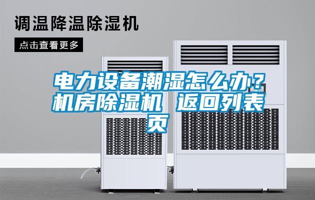 電力設(shè)備潮濕怎么辦？機(jī)房除濕機(jī) 返回列表頁