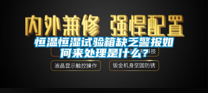 恒溫恒濕試驗(yàn)箱缺乏警報(bào)如何來(lái)處理是什么？