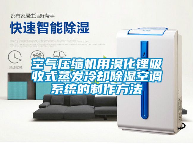 空氣壓縮機用溴化鋰吸收式蒸發(fā)冷卻除濕空調系統(tǒng)的制作方法