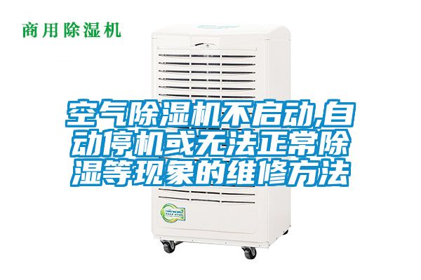 空氣除濕機不啟動,自動停機或無法正常除濕等現(xiàn)象的維修方法