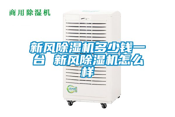 新風(fēng)除濕機(jī)多少錢一臺 新風(fēng)除濕機(jī)怎么樣