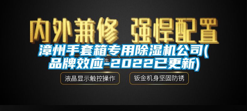 漳州手套箱專用除濕機公司(品牌效應(yīng)-2022已更新)