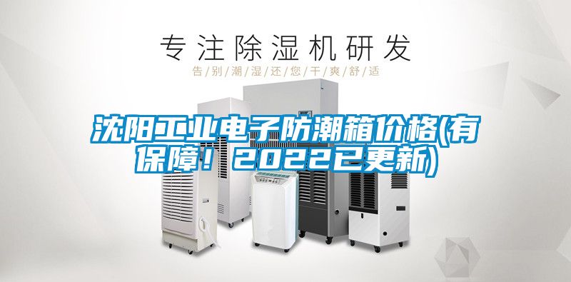 沈陽工業(yè)電子防潮箱價格(有保障！2022已更新)