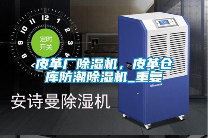 皮革廠除濕機，皮革倉庫防潮除濕機_重復(fù)