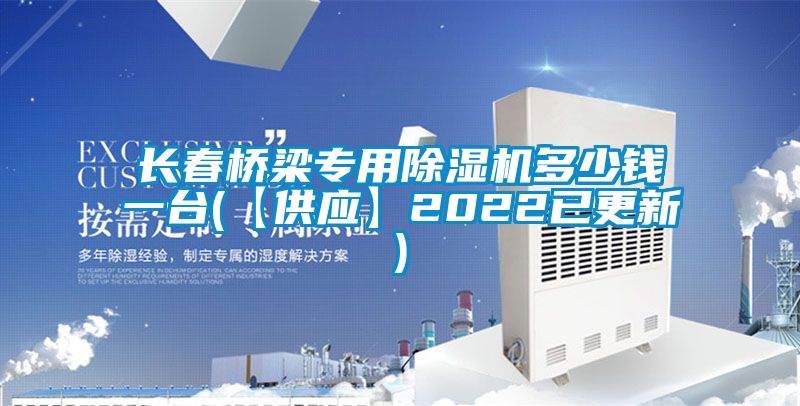 長春橋梁專用除濕機(jī)多少錢一臺(【供應(yīng)】2022已更新)