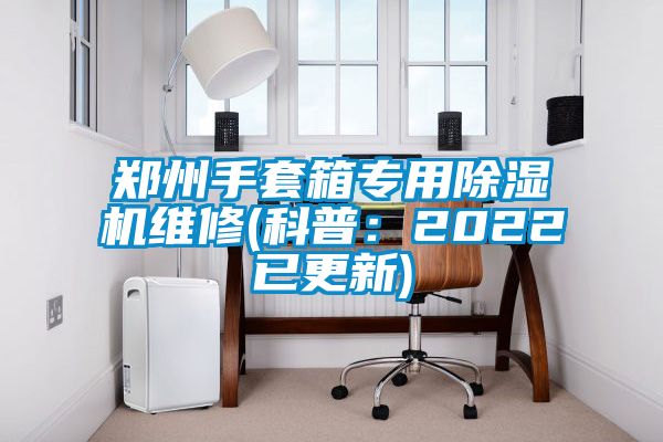 鄭州手套箱專用除濕機維修(科普：2022已更新)