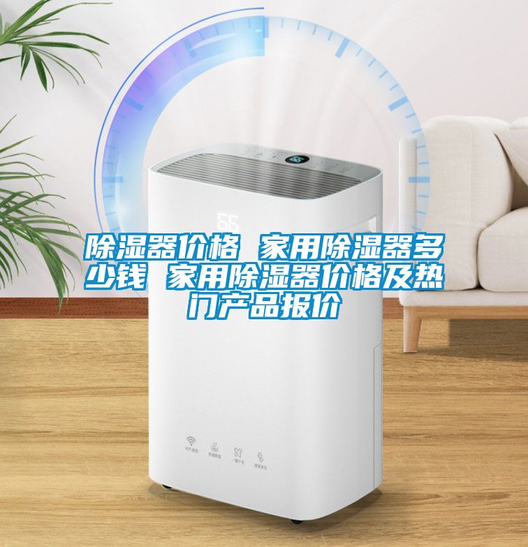 除濕器價(jià)格 家用除濕器多少錢(qián) 家用除濕器價(jià)格及熱門(mén)產(chǎn)品報(bào)價(jià)