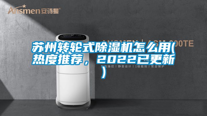 蘇州轉(zhuǎn)輪式除濕機(jī)怎么用(熱度推薦，2022已更新)