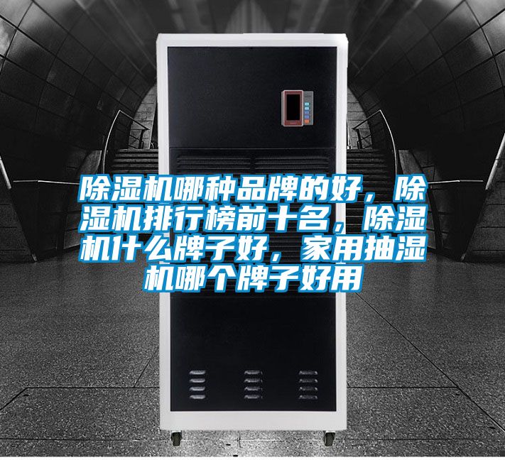 除濕機哪種品牌的好，除濕機排行榜前十名，除濕機什么牌子好，家用抽濕機哪個牌子好用