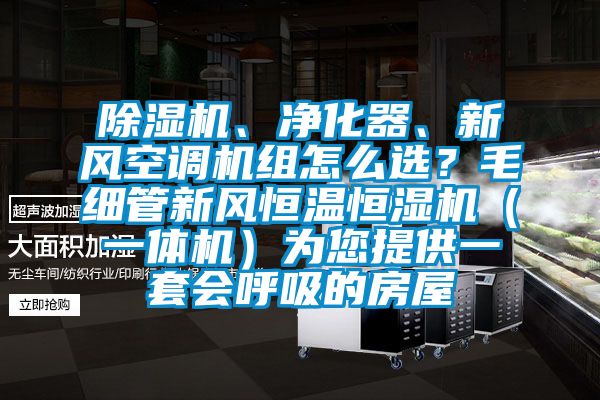 除濕機(jī)、凈化器、新風(fēng)空調(diào)機(jī)組怎么選？毛細(xì)管新風(fēng)恒溫恒濕機(jī)（一體機(jī)）為您提供一套會呼吸的房屋