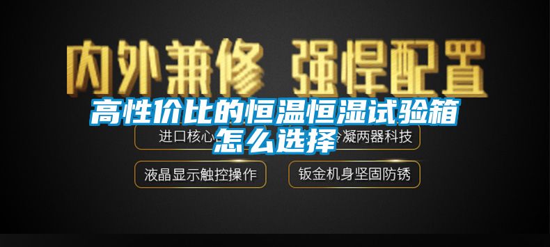 高性?xún)r(jià)比的恒溫恒濕試驗(yàn)箱怎么選擇