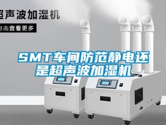 常見(jiàn)問(wèn)題SMT車間防范靜電還是超聲波加濕機(jī)