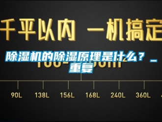 企業(yè)新聞除濕機(jī)的除濕原理是什么？_重復(fù)