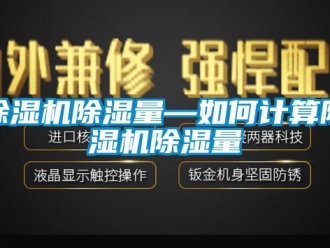 企業(yè)新聞除濕機(jī)除濕量—如何計算除濕機(jī)除濕量