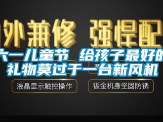 行業(yè)新聞六一兒童節(jié) 給孩子最好的禮物莫過(guò)于一臺(tái)新風(fēng)機(jī)