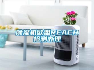 行業(yè)新聞除濕機歐盟REACH檢測辦理