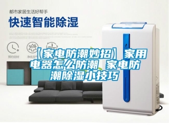 常見(jiàn)問(wèn)題【家電防潮妙招】家用電器怎么防潮 家電防潮除濕小技巧