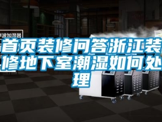 企業(yè)新聞首頁裝修問答浙江裝修地下室潮濕如何處理