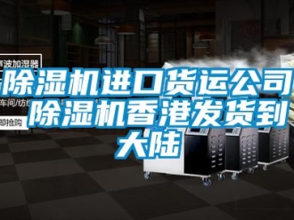 行業(yè)新聞除濕機進口貨運公司 除濕機香港發(fā)貨到大陸