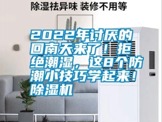 常見(jiàn)問(wèn)題2022年討厭的回南天來(lái)了！拒絕潮濕，這8個(gè)防潮小技巧學(xué)起來(lái)！除濕機(jī)